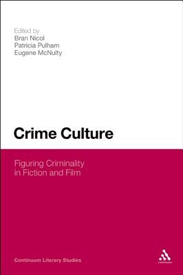 Crime Culture: Figuring Criminality in Fiction and Film by Nicol, Bran