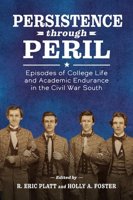Persistence Through Peril: Episodes of College Life and Academic Endurance in the Civil War South by Platt, R. Eric