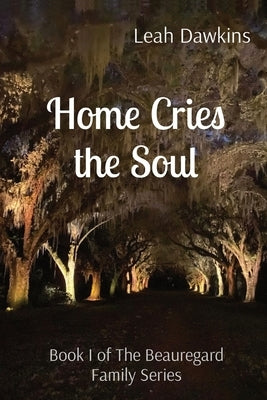 Home Cries the Soul: Book I of The Beauregard Family Series by Dawkins, Leah