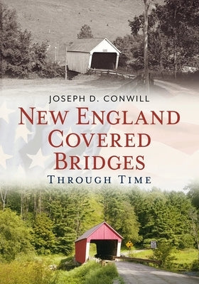 New England Covered Bridges Through Time by Conwill, Joseph
