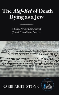 The Alef-Bet of Death Dying as a Jew: A Guide for the Dying out of Jewish Traditional Sources by Stone, Rabbi Ariel
