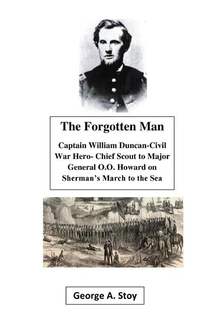 The Forgotten Man: Captain William Duncan- Chief Scout for Major General O.O. Howard During Shermans' March to the Sea by Stoy, George a.