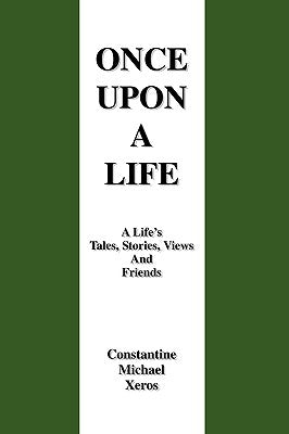 Once Upon a Life: A Life's Tales, Stories, Views and Friends by Xeros, Constantine Michael