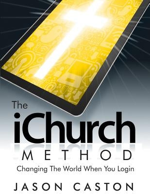 The iChurch Method: Changing The World When You Login by Caston, Jason