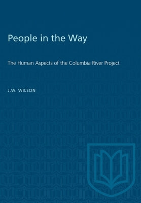 People in the Way: The Human Aspects of the Columbia River Project by Wilson, James Wood