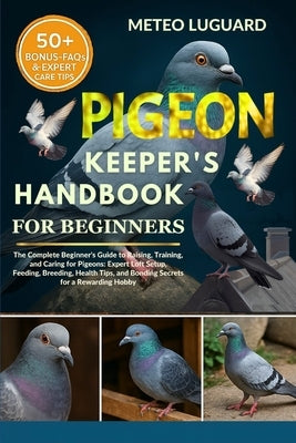 Pigeon Keeper's Handbook for Beginners: The Complete Beginner's Guide to Raising, Training, and Caring for Pigeons: Expert Loft Setup, Feeding, Breedi by Luguard, Meteo