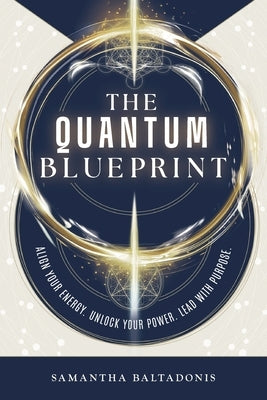 The Quantum Blueprint: Align Your Energy. Unlock Your Power. Lead With Purpose. by Baltadonis, Samantha