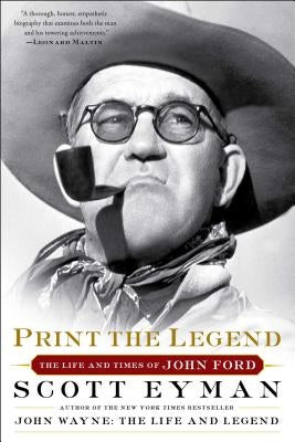 Print the Legend: The Life and Times of John Ford by Eyman, Scott