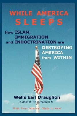 While America Sleeps: How Islam, Immigration and Indoctrination Are Destroying America from Within by Draughon, Wells Earl