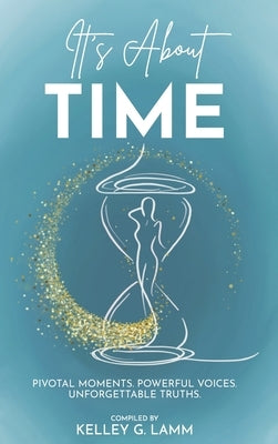 It's About TIME: Pivatol Moments, Powerful Voices, Unforgettable Truths by Lamm, Kelley G.
