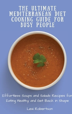 The Ultimate Mediterranean Diet Cooking Guide for Busy People: Effortless Soups and Salads Recipes for Eating Healthy and Get Back in Shape by Robertson, Lexi