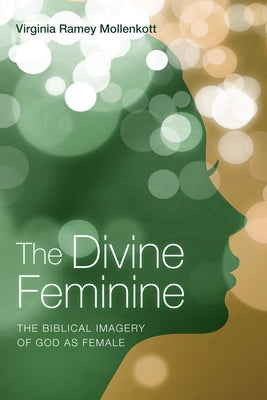 The Divine Feminine: The Biblical Imagery of God as Female by Mollenkott, Virginia Ramey