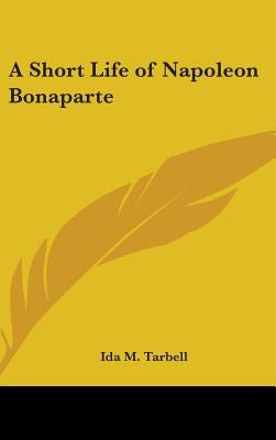 A Short Life of Napoleon Bonaparte by Tarbell, Ida M.