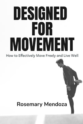 Designed For Movement: How to Effectively Move Freely and Live Well by Mendoza, Rosemary