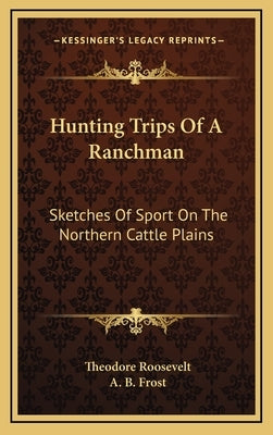 Hunting Trips Of A Ranchman: Sketches Of Sport On The Northern Cattle Plains by Roosevelt, Theodore