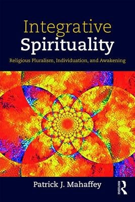Integrative Spirituality: Religious Pluralism, Individuation, and Awakening by Mahaffey, Patrick J.