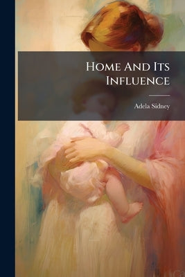 Home And Its Influence by (Hon )., Adela Sidney