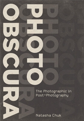 Photo Obscura: The Photographic in Post-Photography by Chuk, Natasha