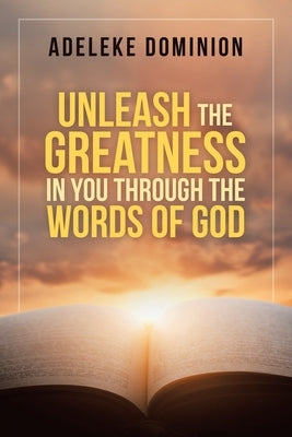 Unleash the Greatness in You Through the Words of God by Dominion, Adeleke