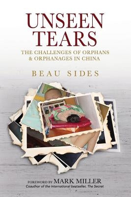 Unseen Tears: The Challenges of Orphans and Orphanages in China by Sides, Beau