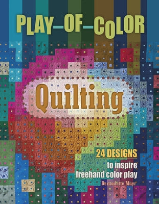 Play-Of-Color Quilting: 24 Designs to Inspire FreeHand Color Play by Mayr, Bernadette