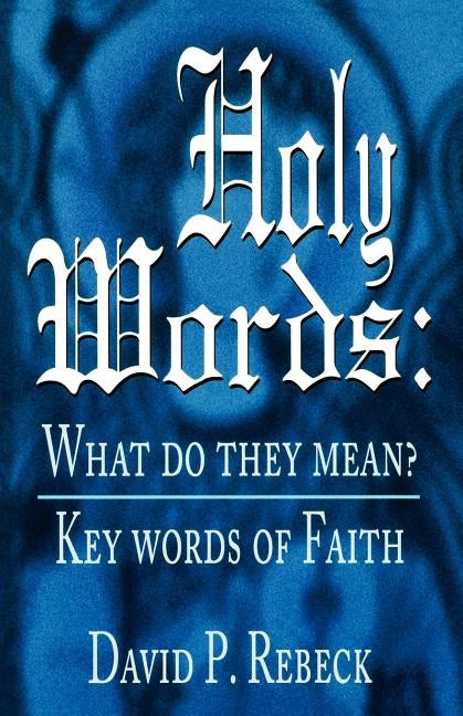 Holy Words: What Do They Mean?: Key Words of Faith by Rebeck, David P.