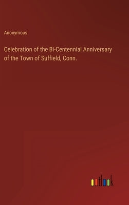 Celebration of the Bi-Centennial Anniversary of the Town of Suffield, Conn. by Anonymous