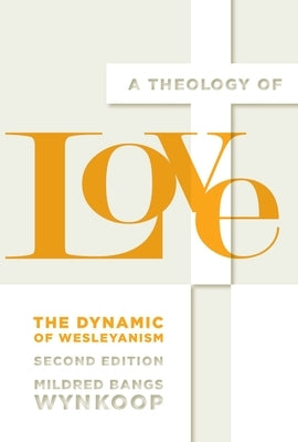 A Theology of Love: The Dynamic of Wesleyanism, Second Edition by Wynkoop, Mildred Bangs