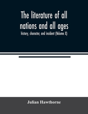 The literature of all nations and all ages; history, character, and incident (Volume X) by Hawthorne, Julian