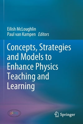 Concepts, Strategies and Models to Enhance Physics Teaching and Learning by McLoughlin, Eilish