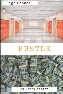 High School Hustle: A Real Estate Guide For Students (Gain Market Knowledge At A Early Age - Hustle To 100k Before 21 Years Old) Vol 1 by Wooten, Larry