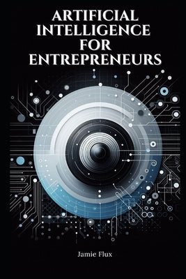 Artificial Intelligence for Entrepreneurs: Practical Real World Use Cases by Flux, Jamie