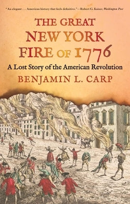 The Great New York Fire of 1776: A Lost Story of the American Revolution by Carp, Benjamin L.