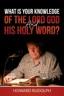 What is Your Knowledge of THE LORD GOD and HIS HOLY WORD? by Rudolph, Howard