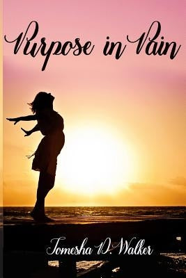 Purpose In Pain: How to Survive Illness the NICU and Pregnancy Problems by Walker, Tomesha D.