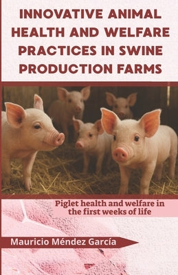 Innovative animal health and welfare practices in swine production farms: Piglet health and welfare in the first weeks of life by Méndez García, Mauricio