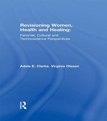 Revisioning Women, Health and Healing: Feminist, Cultural and Technoscience Perspectives by Clarke, Adele E.