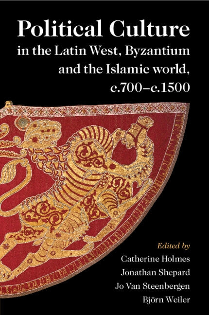 Political Culture in the Latin West, Byzantium and the Islamic World, C.700-C.1500: A Framework for Comparing Three Spheres by Holmes, Catherine