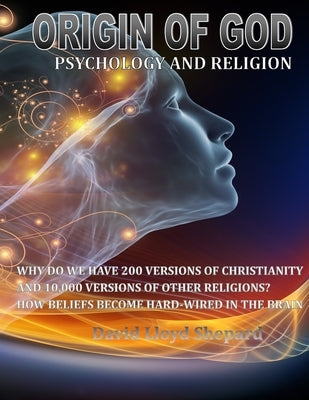 ORIGIN OF GOD Psychology and Religion: Why we have 200 Versions of Christianity and 10,000 Versions of Other Religions by Shepard, David Lloyd