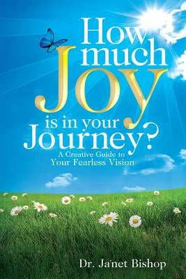 How Much Joy Is In Your Journey?: A Creative Guide to Your Fearless Vision by Bishop, Ja'net