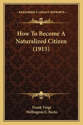 How To Become A Naturalized Citizen (1915) by Voigt, Frank