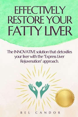 Effectively Restore Your Fatty Liver: The INNOVATIVE solution that detoxifies your liver with the "Express Liver Rejuvenation" approach. by Candor, Bel