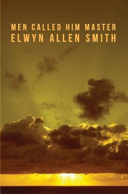 Men Called Him Master by Smith, Elwyn Allen