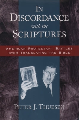 In Discordance with the Scriptures: American Protestant Battles Over Translating the Bible by Thuesen, Peter J.