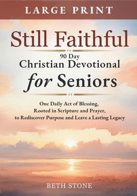 Still Faithful - 90 Day Christian Devotional for Seniors: One Daily Act of Blessing, Rooted in Scripture and Prayer, to Rediscover Purpose and Leave a by Stone, Beth