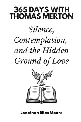 365 Days with Thomas Merton: Silence, Contemplation, and the Hidden Ground of Love by Moore, Jonathan Elias