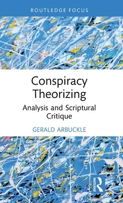 Conspiracy Theorizing: Analysis and Scriptural Critique by Arbuckle, Gerald