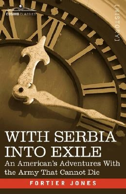 With Serbia Into Exile: An American's Adventures with the Army That Cannot Die by Jones, Fortier