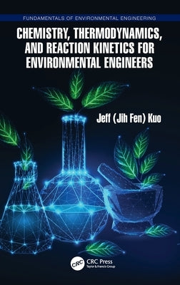 Chemistry, Thermodynamics, and Reaction Kinetics for Environmental Engineers by Kuo, Jeff