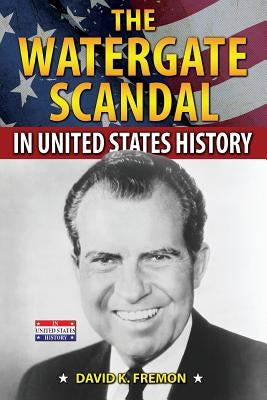 The Watergate Scandal in United States History by Fremon, David K.